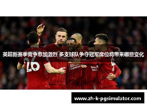 英超新赛季竞争愈加激烈 多支球队争夺冠军席位将带来哪些变化