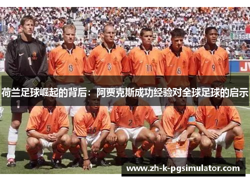 荷兰足球崛起的背后:阿贾克斯成功经验对全球足球的启示 荷兰足球崛起的背后:阿贾克斯成功经验对全球足球的启示
