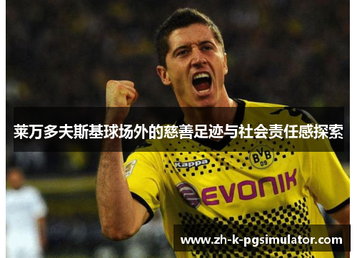 莱万多夫斯基球场外的慈善足迹与社会责任感探索