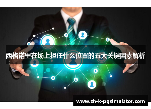 西格诺里在场上担任什么位置的五大关键因素解析 西格诺里在场上担任什么位置的五大关键因素解析