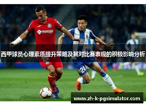 西甲球员心理素质提升策略及其对比赛表现的积极影响分析 西甲球员心理素质提升策略及其对比赛表现的积极影响分析