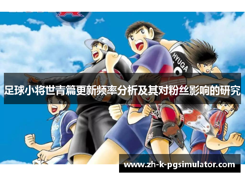 足球小将世青篇更新频率分析及其对粉丝影响的研究 足球小将世青篇更新频率分析及其对粉丝影响的研究