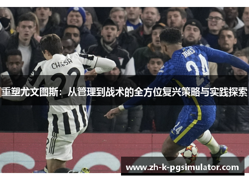 重塑尤文图斯:从管理到战术的全方位复兴策略与实践探索 重塑尤文图斯:从管理到战术的全方位复兴策略与实践探索