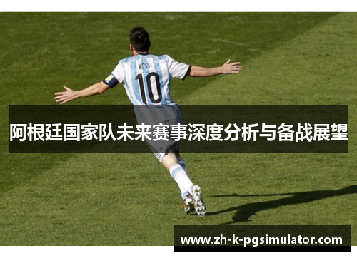阿根廷国家队未来赛事深度分析与备战展望