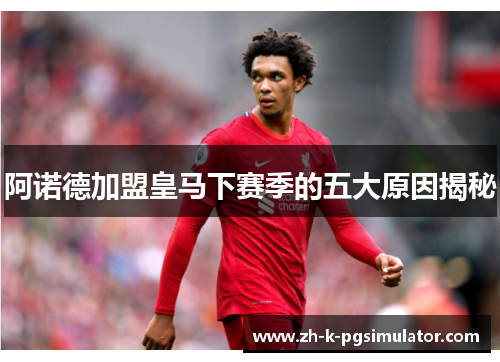 阿诺德加盟皇马下赛季的五大原因揭秘 阿诺德加盟皇马下赛季的五大原因揭秘