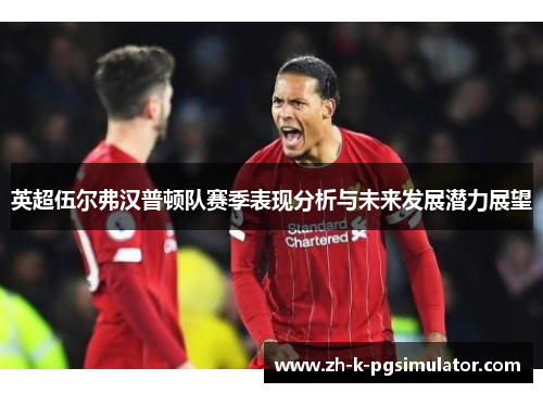 英超伍尔弗汉普顿队赛季表现分析与未来发展潜力展望