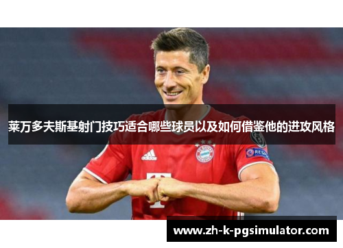莱万多夫斯基射门技巧适合哪些球员以及如何借鉴他的进攻风格 莱万多夫斯基射门技巧适合哪些球员以及如何借鉴他的进攻风格