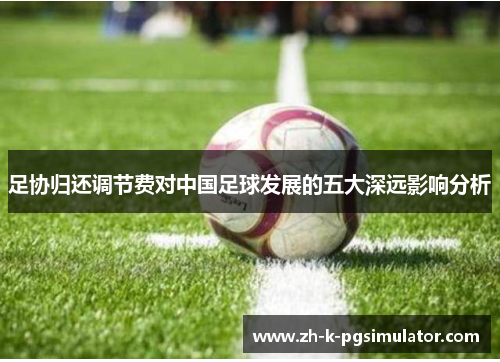 足协归还调节费对中国足球发展的五大深远影响分析