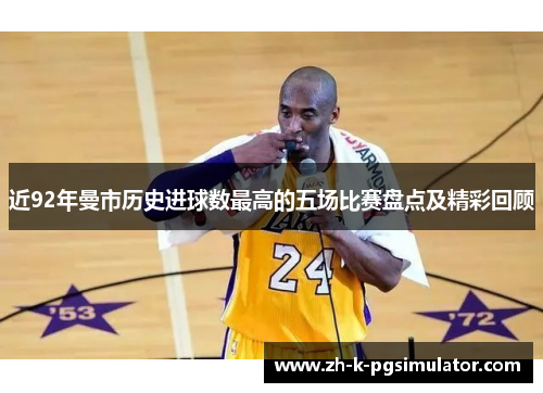 近92年曼市历史进球数最高的五场比赛盘点及精彩回顾