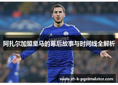 阿扎尔加盟皇马的幕后故事与时间线全解析