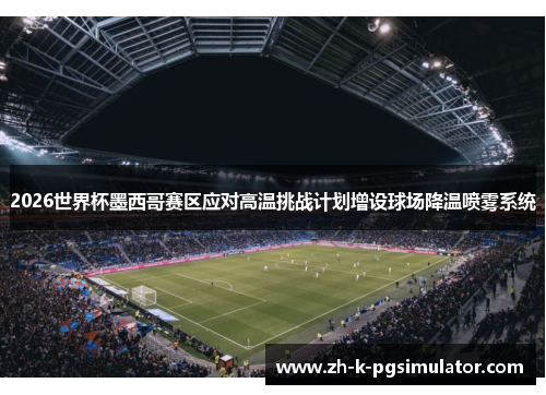 2026世界杯墨西哥赛区应对高温挑战计划增设球场降温喷雾系统