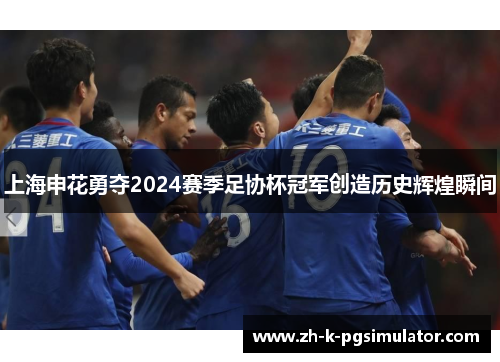 上海申花勇夺2024赛季足协杯冠军创造历史辉煌瞬间