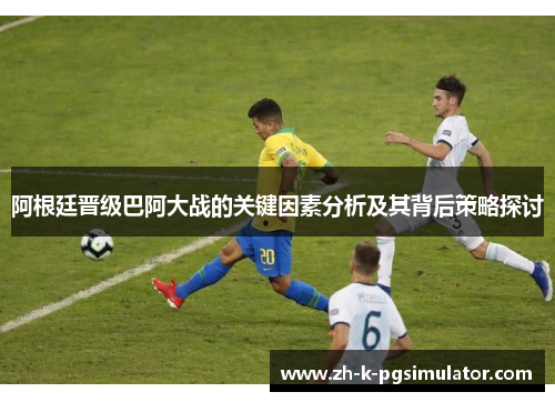 阿根廷晋级巴阿大战的关键因素分析及其背后策略探讨
