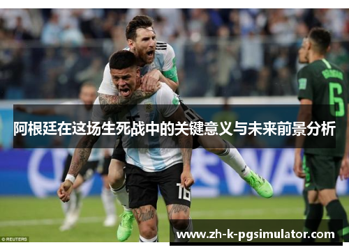 阿根廷在这场生死战中的关键意义与未来前景分析
