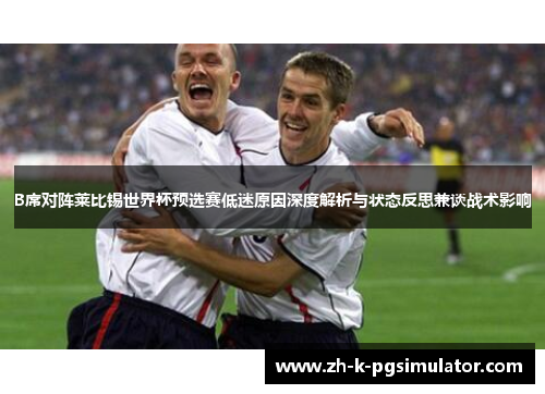 B席对阵莱比锡世界杯预选赛低迷原因深度解析与状态反思兼谈战术影响