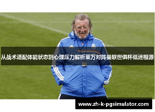 从战术适配体能状态到心理压力解析莱万对阵曼联世俱杯低迷根源 从战术适配体能状态到心理压力解析莱万对阵曼联世俱杯低迷根源