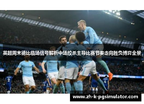 英超周末德比临场信号解析中场绞杀主导比赛节奏走向胜负博弈全景 英超周末德比临场信号解析中场绞杀主导比赛节奏走向胜负博弈全景