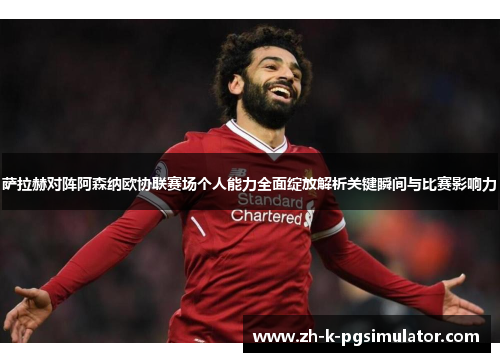 萨拉赫对阵阿森纳欧协联赛场个人能力全面绽放解析关键瞬间与比赛影响力