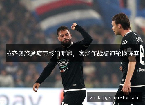 拉齐奥旅途疲劳影响明显，客场作战被迫轮换阵容